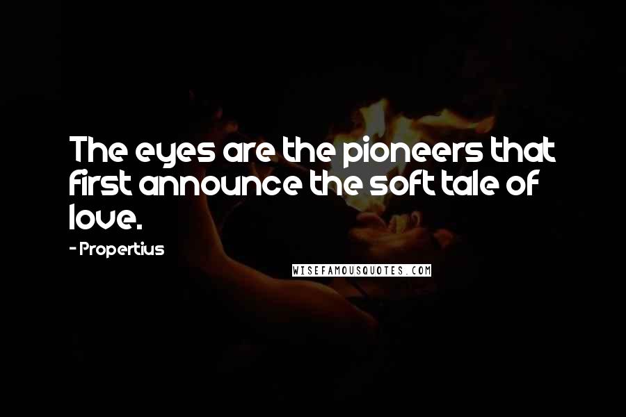 Propertius Quotes: The eyes are the pioneers that first announce the soft tale of love.