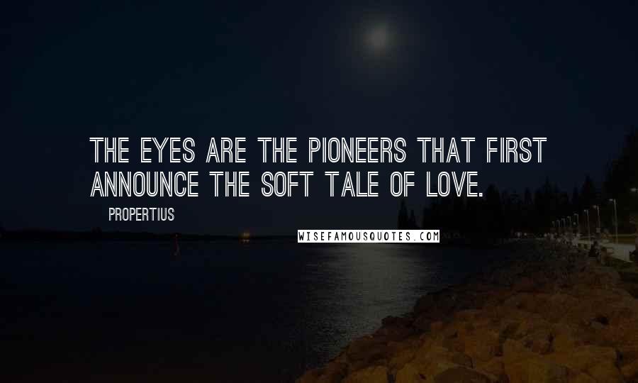 Propertius Quotes: The eyes are the pioneers that first announce the soft tale of love.
