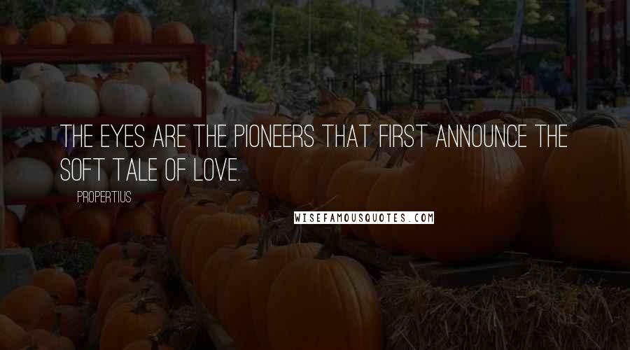 Propertius Quotes: The eyes are the pioneers that first announce the soft tale of love.