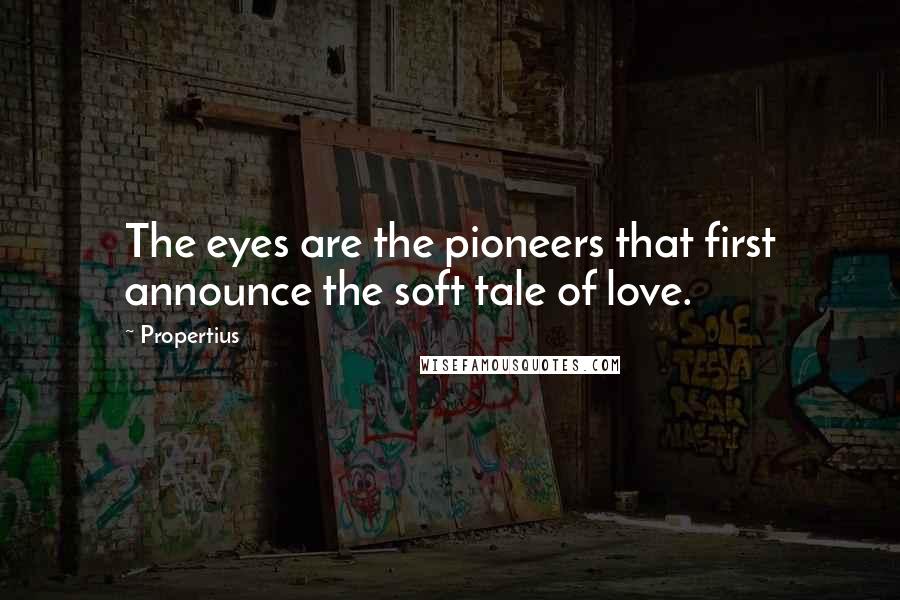 Propertius Quotes: The eyes are the pioneers that first announce the soft tale of love.