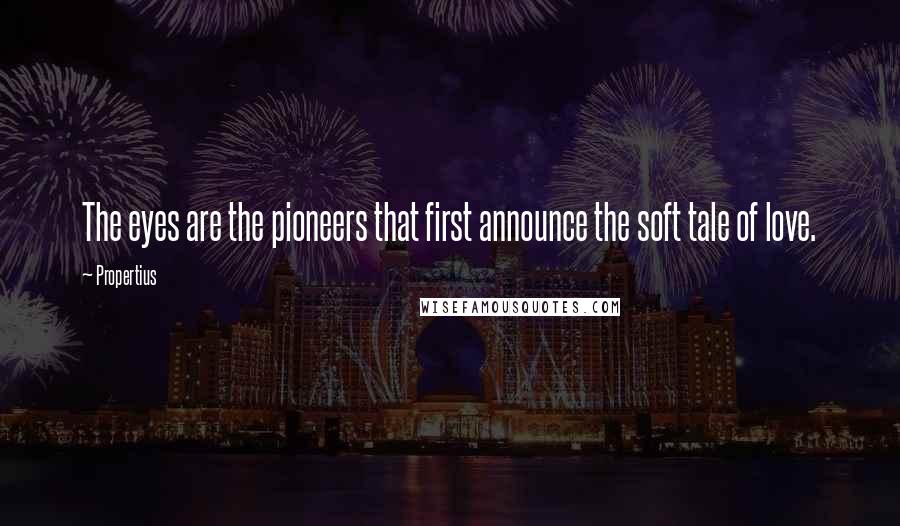 Propertius Quotes: The eyes are the pioneers that first announce the soft tale of love.