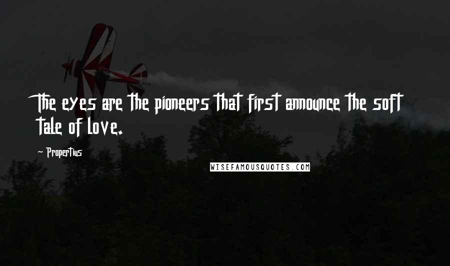 Propertius Quotes: The eyes are the pioneers that first announce the soft tale of love.