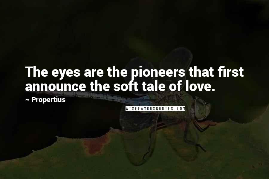 Propertius Quotes: The eyes are the pioneers that first announce the soft tale of love.