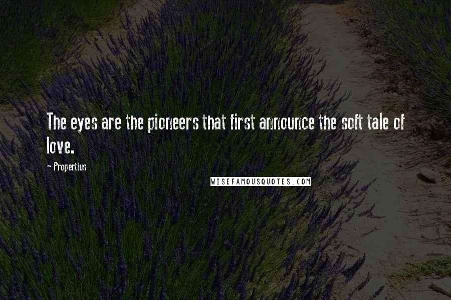 Propertius Quotes: The eyes are the pioneers that first announce the soft tale of love.