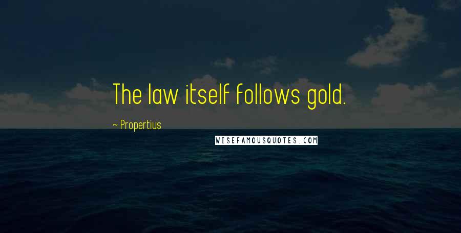 Propertius Quotes: The law itself follows gold.