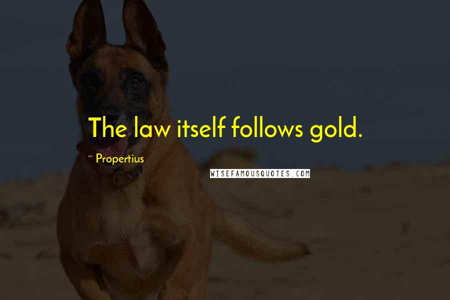 Propertius Quotes: The law itself follows gold.