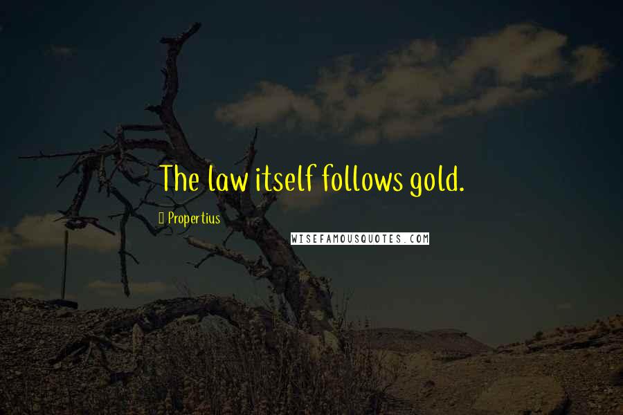 Propertius Quotes: The law itself follows gold.