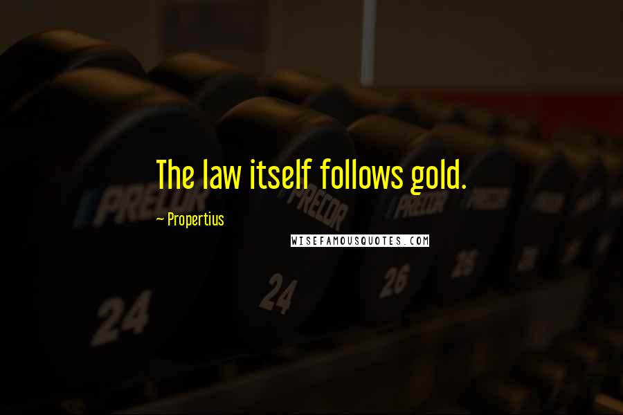 Propertius Quotes: The law itself follows gold.