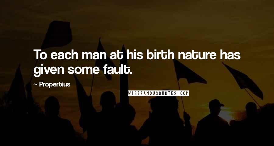 Propertius Quotes: To each man at his birth nature has given some fault.