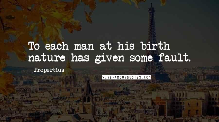 Propertius Quotes: To each man at his birth nature has given some fault.