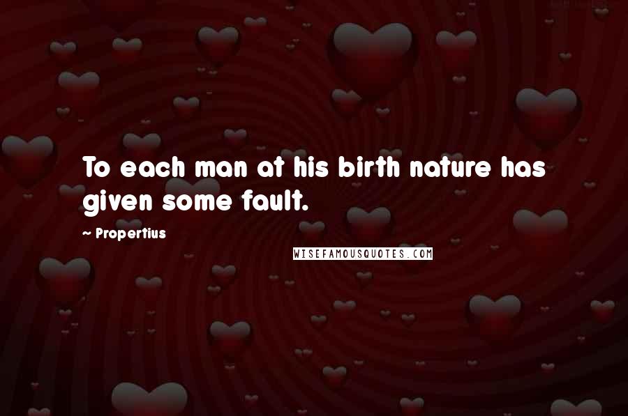 Propertius Quotes: To each man at his birth nature has given some fault.