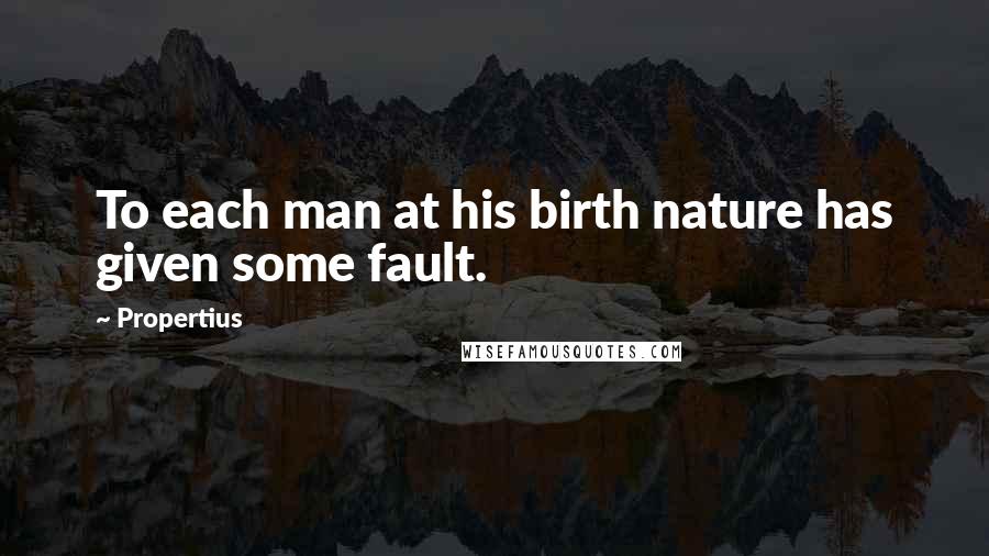 Propertius Quotes: To each man at his birth nature has given some fault.