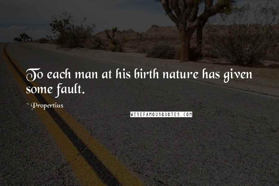 Propertius Quotes: To each man at his birth nature has given some fault.