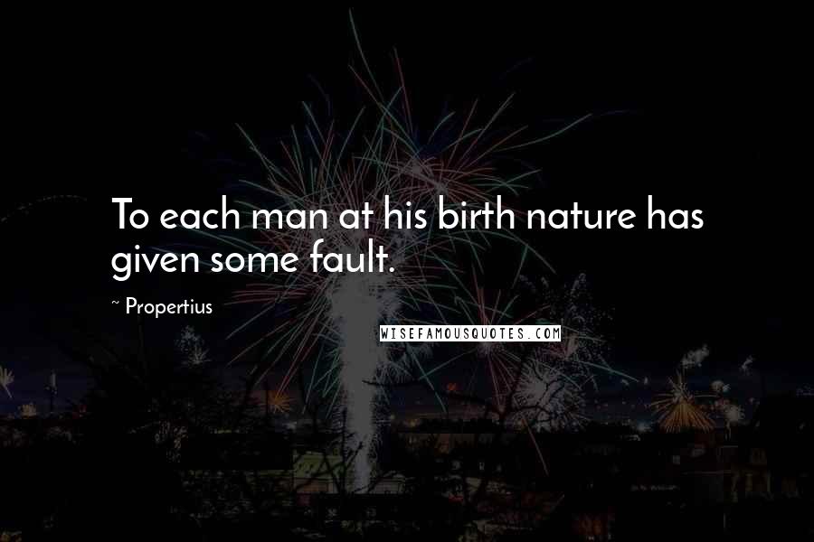 Propertius Quotes: To each man at his birth nature has given some fault.