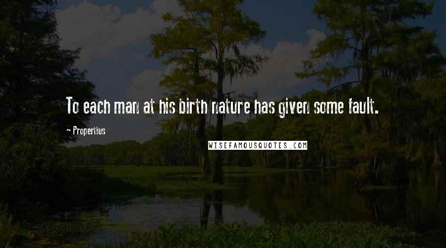 Propertius Quotes: To each man at his birth nature has given some fault.
