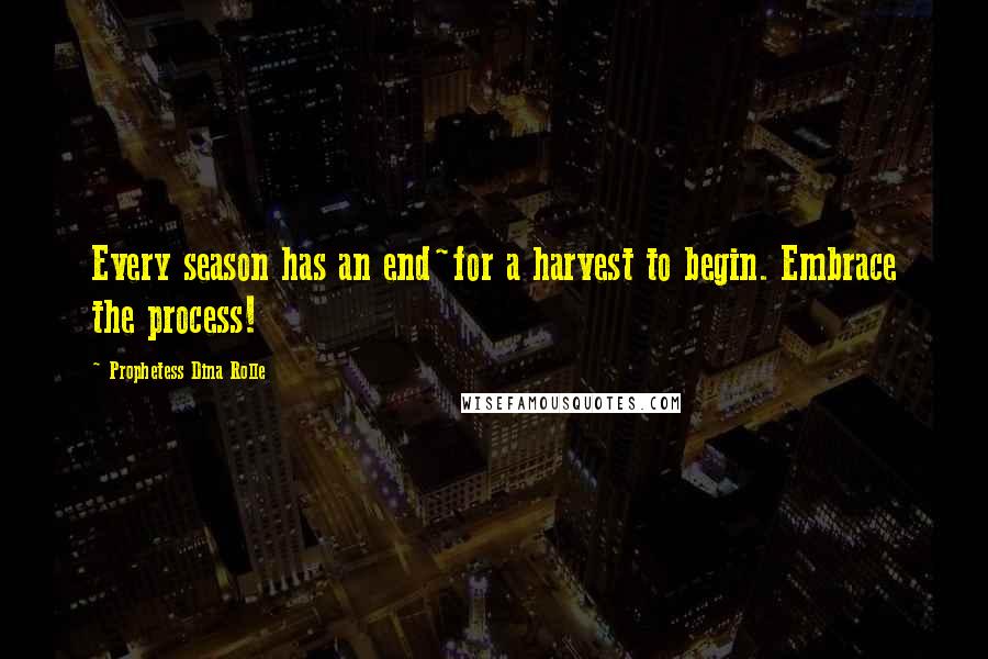 Prophetess Dina Rolle Quotes: Every season has an end~for a harvest to begin. Embrace the process!