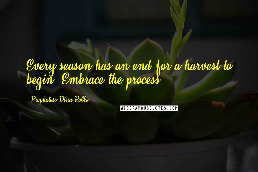 Prophetess Dina Rolle Quotes: Every season has an end~for a harvest to begin. Embrace the process!