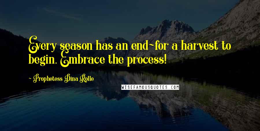 Prophetess Dina Rolle Quotes: Every season has an end~for a harvest to begin. Embrace the process!