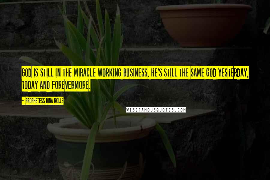 Prophetess Dina Rolle Quotes: God is still in the miracle working business. He's still the same God yesterday, today and forevermore.