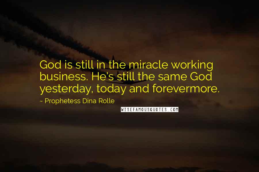 Prophetess Dina Rolle Quotes: God is still in the miracle working business. He's still the same God yesterday, today and forevermore.