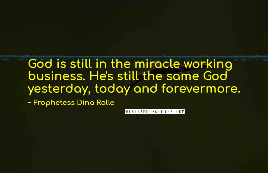 Prophetess Dina Rolle Quotes: God is still in the miracle working business. He's still the same God yesterday, today and forevermore.