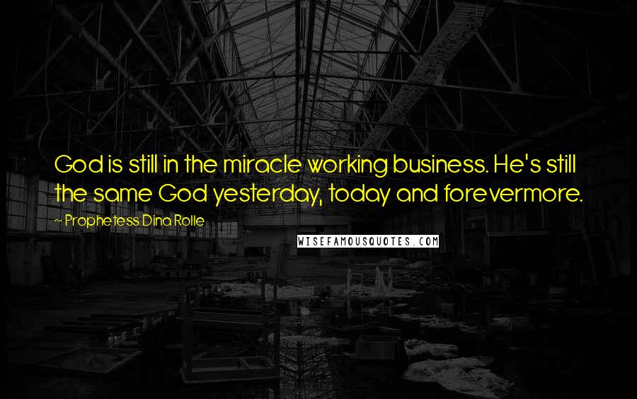 Prophetess Dina Rolle Quotes: God is still in the miracle working business. He's still the same God yesterday, today and forevermore.