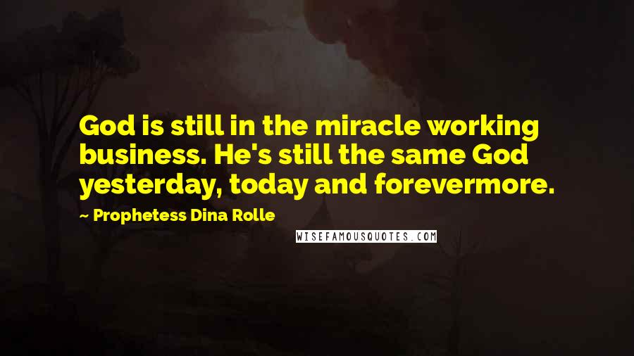 Prophetess Dina Rolle Quotes: God is still in the miracle working business. He's still the same God yesterday, today and forevermore.