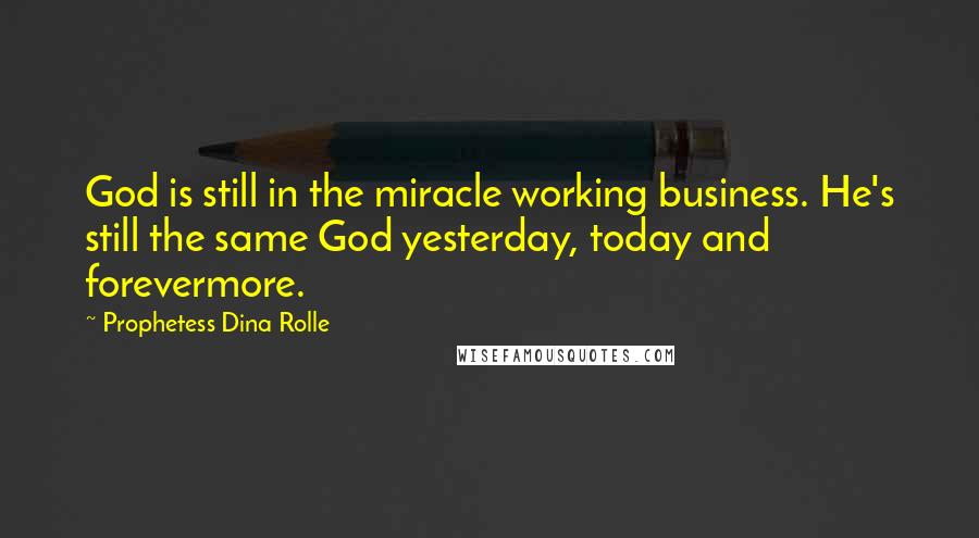 Prophetess Dina Rolle Quotes: God is still in the miracle working business. He's still the same God yesterday, today and forevermore.