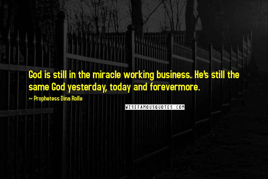 Prophetess Dina Rolle Quotes: God is still in the miracle working business. He's still the same God yesterday, today and forevermore.