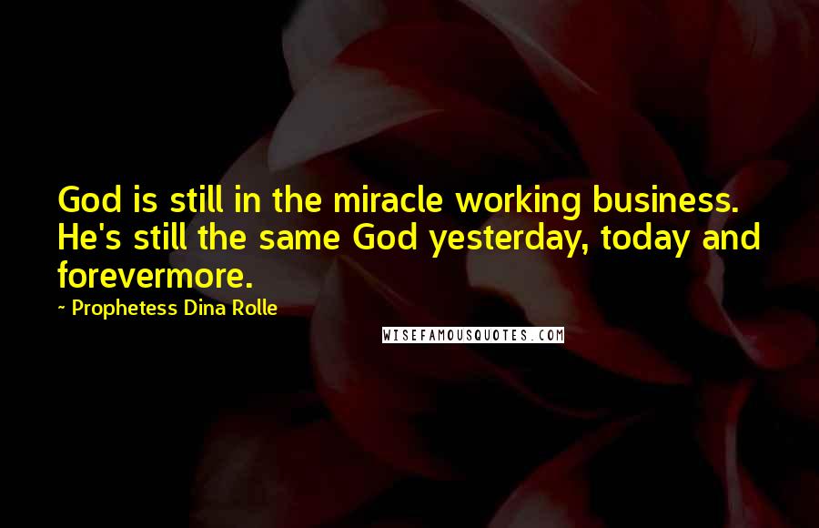 Prophetess Dina Rolle Quotes: God is still in the miracle working business. He's still the same God yesterday, today and forevermore.