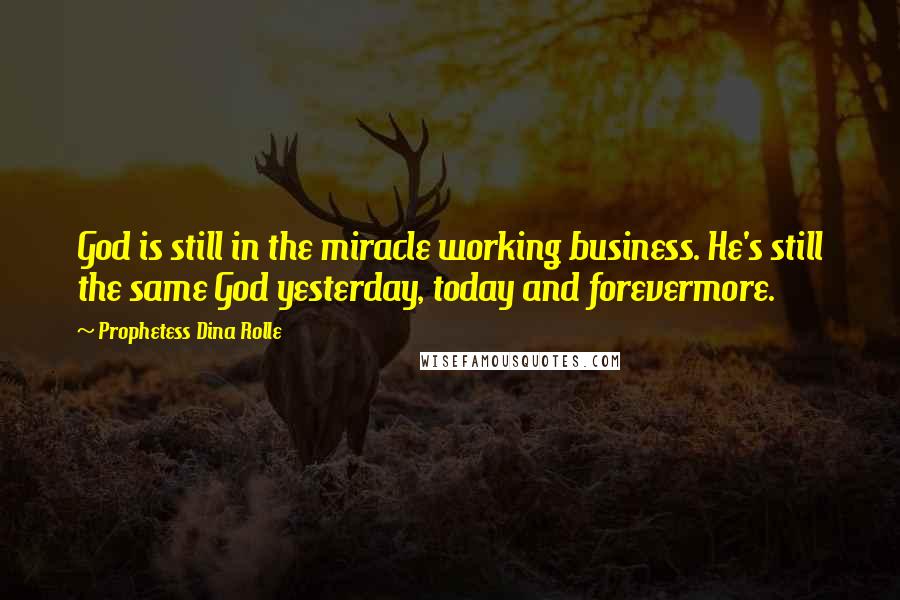 Prophetess Dina Rolle Quotes: God is still in the miracle working business. He's still the same God yesterday, today and forevermore.