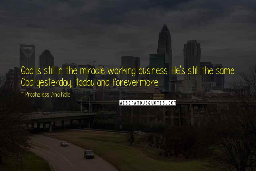 Prophetess Dina Rolle Quotes: God is still in the miracle working business. He's still the same God yesterday, today and forevermore.