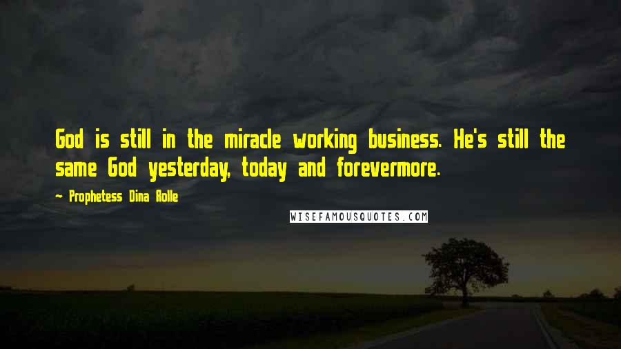 Prophetess Dina Rolle Quotes: God is still in the miracle working business. He's still the same God yesterday, today and forevermore.