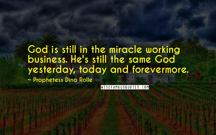 Prophetess Dina Rolle Quotes: God is still in the miracle working business. He's still the same God yesterday, today and forevermore.