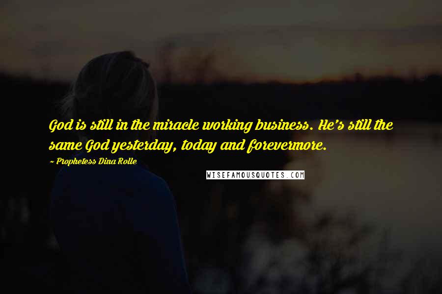 Prophetess Dina Rolle Quotes: God is still in the miracle working business. He's still the same God yesterday, today and forevermore.