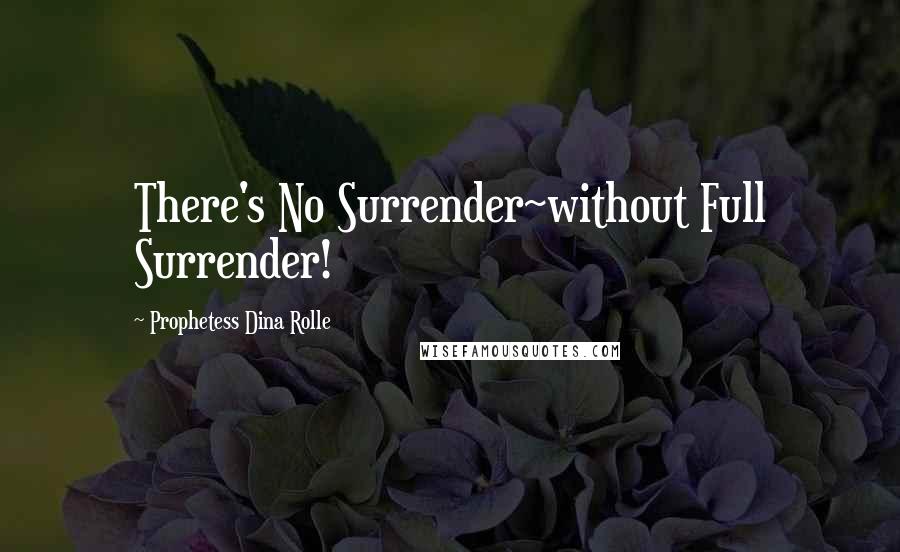 Prophetess Dina Rolle Quotes: There's No Surrender~without Full Surrender!