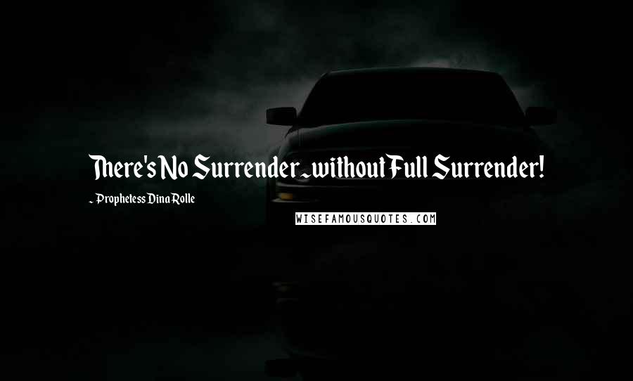 Prophetess Dina Rolle Quotes: There's No Surrender~without Full Surrender!