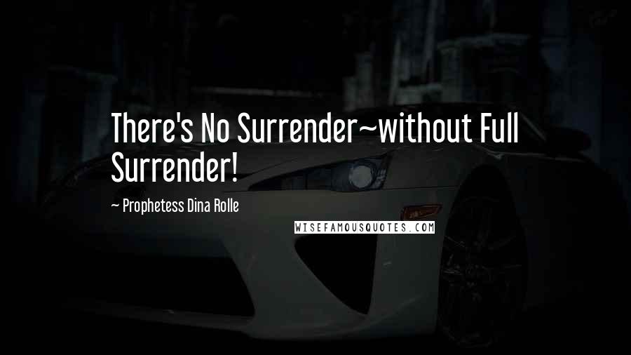 Prophetess Dina Rolle Quotes: There's No Surrender~without Full Surrender!