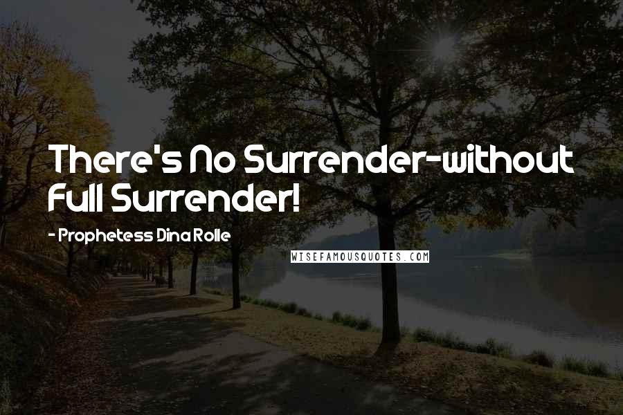 Prophetess Dina Rolle Quotes: There's No Surrender~without Full Surrender!