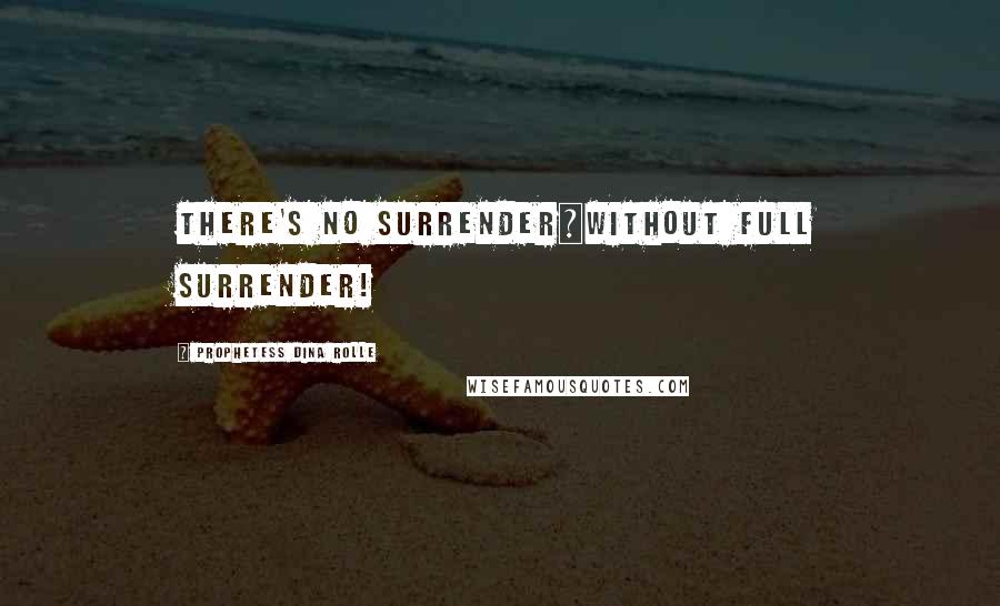 Prophetess Dina Rolle Quotes: There's No Surrender~without Full Surrender!