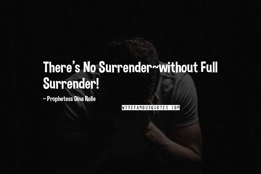 Prophetess Dina Rolle Quotes: There's No Surrender~without Full Surrender!