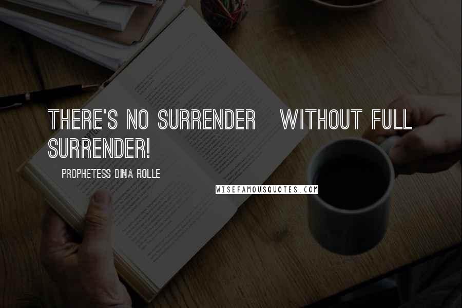 Prophetess Dina Rolle Quotes: There's No Surrender~without Full Surrender!