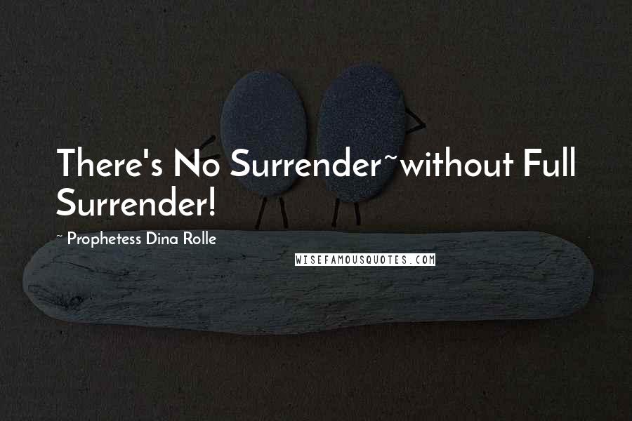 Prophetess Dina Rolle Quotes: There's No Surrender~without Full Surrender!