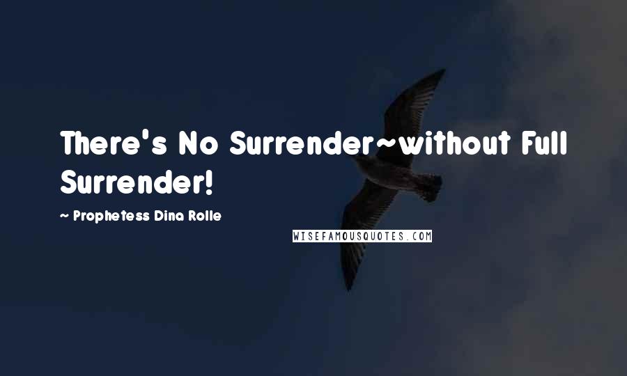 Prophetess Dina Rolle Quotes: There's No Surrender~without Full Surrender!