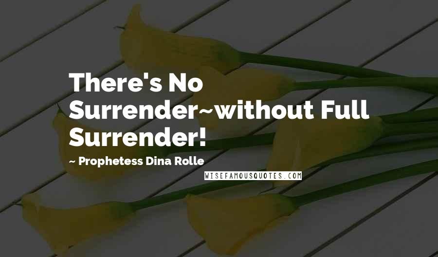 Prophetess Dina Rolle Quotes: There's No Surrender~without Full Surrender!
