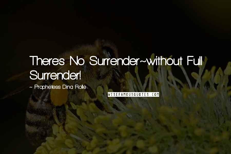 Prophetess Dina Rolle Quotes: There's No Surrender~without Full Surrender!