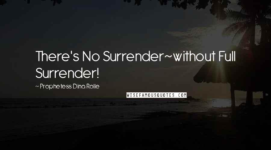 Prophetess Dina Rolle Quotes: There's No Surrender~without Full Surrender!