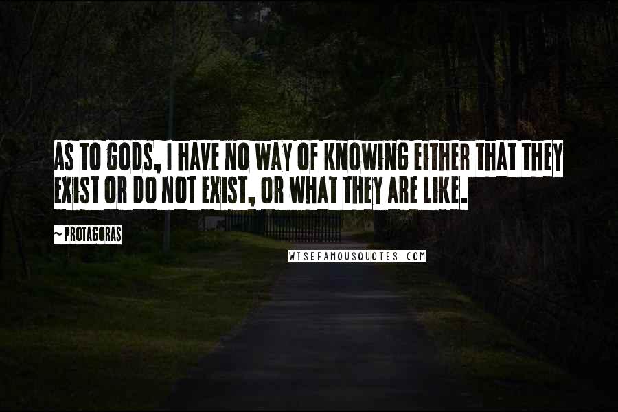 Protagoras Quotes: As to gods, I have no way of knowing either that they exist or do not exist, or what they are like.