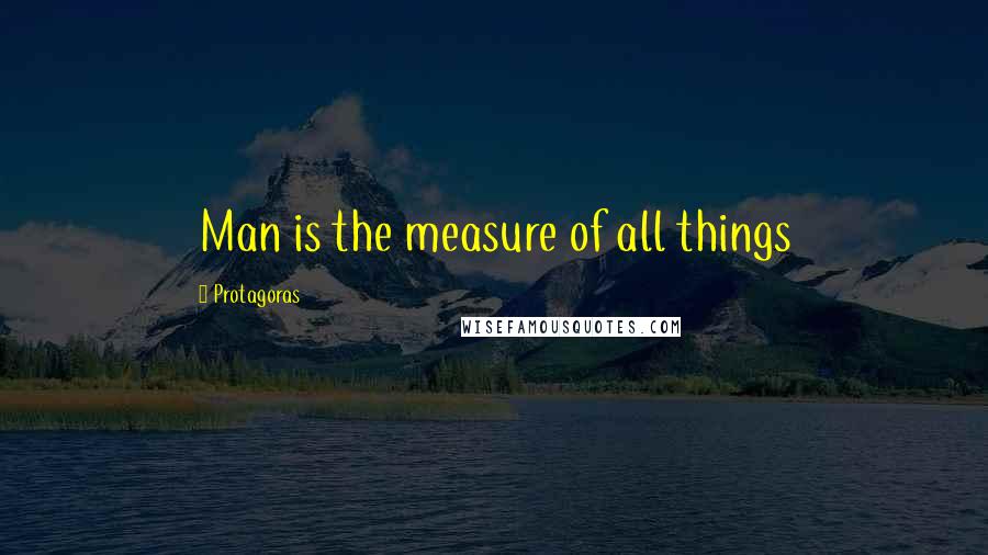 Protagoras Quotes: Man is the measure of all things