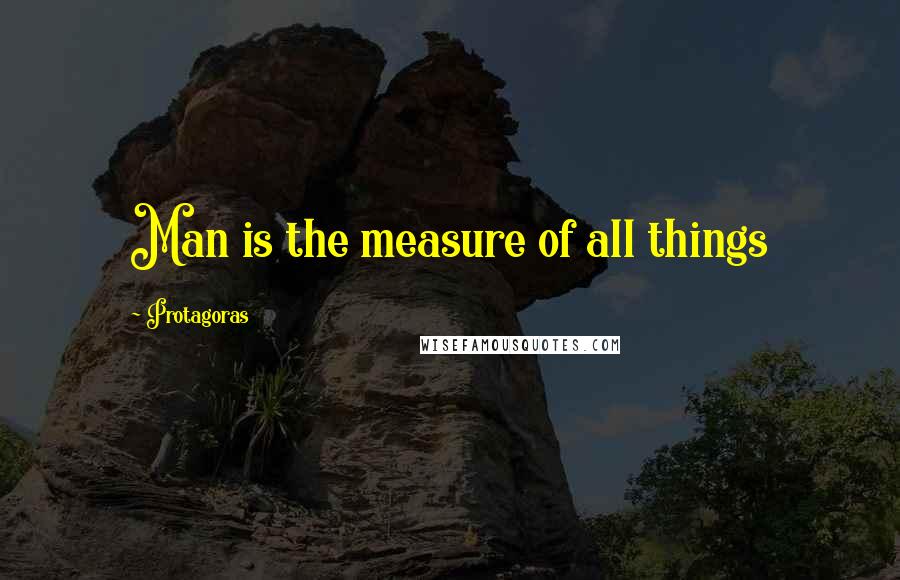 Protagoras Quotes: Man is the measure of all things